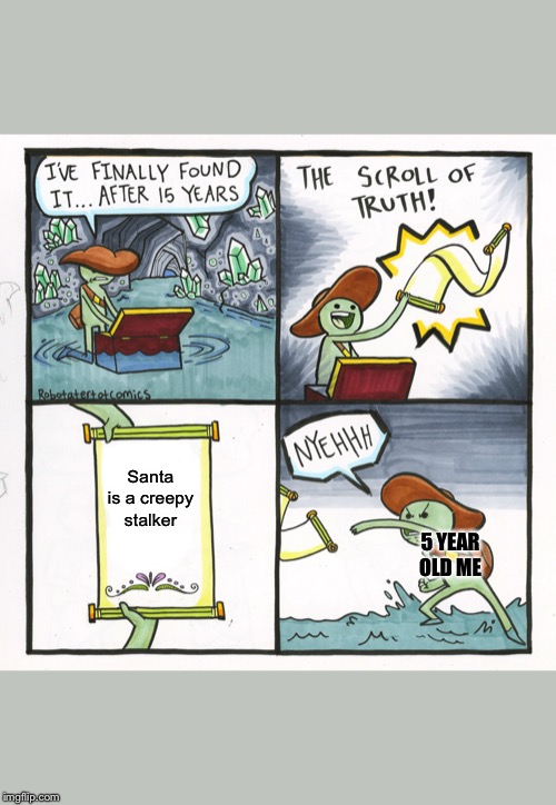The Scroll Of Truth Meme | Santa is a creepy stalker; 5 YEAR OLD ME | image tagged in memes,the scroll of truth | made w/ Imgflip meme maker