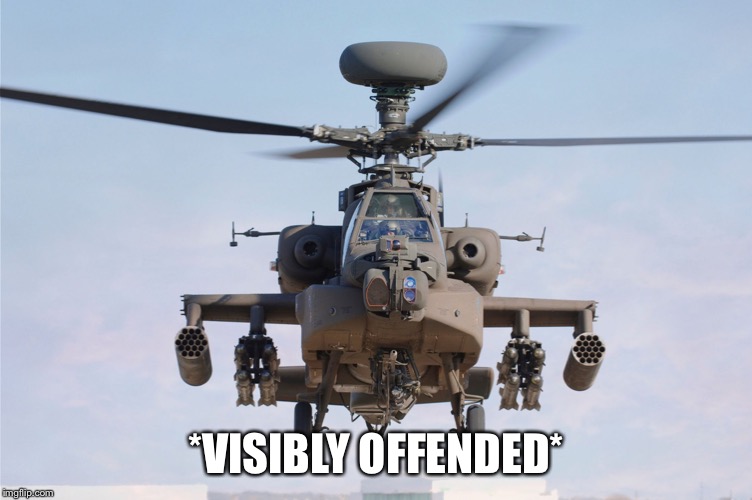 apache helicopter gender | *VISIBLY OFFENDED* | image tagged in apache helicopter gender | made w/ Imgflip meme maker