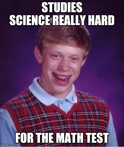 Bad Luck Brian Meme | STUDIES SCIENCE REALLY HARD FOR THE MATH TEST | image tagged in memes,bad luck brian | made w/ Imgflip meme maker