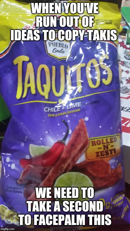 Rip off takis | WHEN YOU'VE RUN OUT OF IDEAS TO COPY TAKIS; WE NEED TO TAKE A SECOND TO FACEPALM THIS | image tagged in rip off takis | made w/ Imgflip meme maker