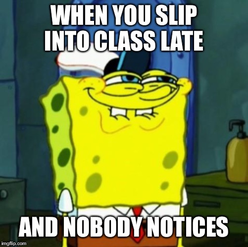 Suicide Face Spongbob | WHEN YOU SLIP INTO CLASS LATE; AND NOBODY NOTICES | image tagged in suicide face spongbob | made w/ Imgflip meme maker