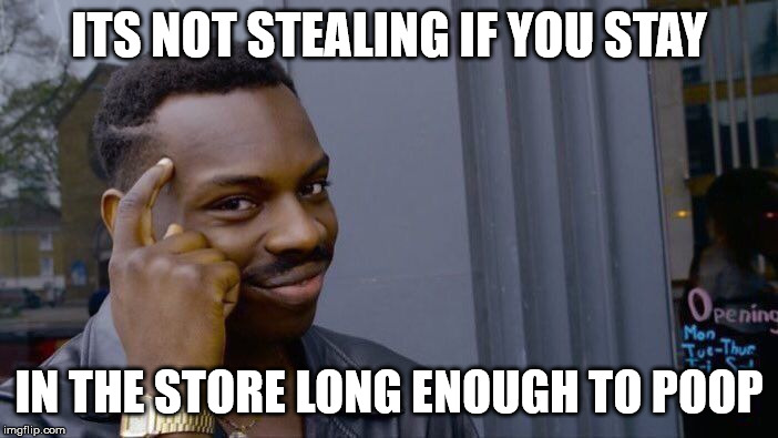 Roll Safe Think About It Meme | ITS NOT STEALING IF YOU STAY; IN THE STORE LONG ENOUGH TO POOP | image tagged in memes,roll safe think about it | made w/ Imgflip meme maker