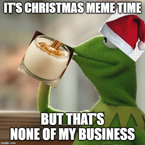 But That's None Of My Business Meme | IT'S CHRISTMAS MEME TIME; BUT THAT'S NONE OF MY BUSINESS | image tagged in memes,but thats none of my business,kermit the frog | made w/ Imgflip meme maker