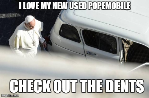 New Used Popemobile | I LOVE MY NEW USED POPEMOBILE 
CHECK OUT THE DENTS | image tagged in popefrancis popemobile catholic | made w/ Imgflip meme maker