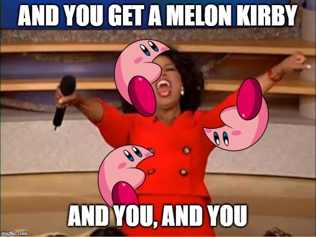 Oprah You Get A | AND YOU GET A MELON KIRBY; AND YOU, AND YOU | image tagged in memes,oprah you get a | made w/ Imgflip meme maker