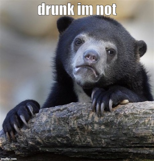 Confession Bear | drunk im not | image tagged in memes,confession bear | made w/ Imgflip meme maker