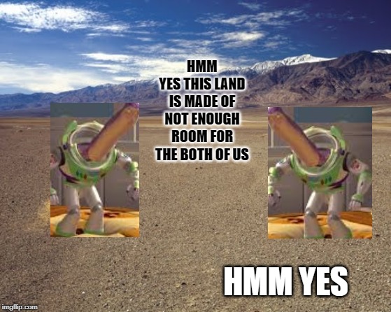 desert tumbleweed | HMM
YES THIS LAND IS MADE OF NOT ENOUGH ROOM FOR THE BOTH OF US; HMM YES | image tagged in desert tumbleweed | made w/ Imgflip meme maker