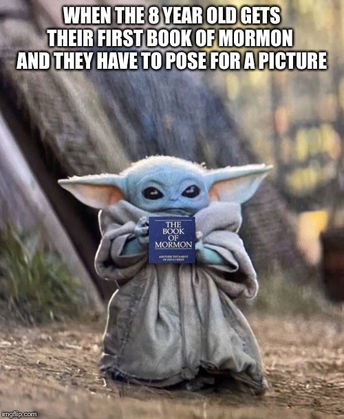 WHEN THE 8 YEAR OLD GETS THEIR FIRST BOOK OF MORMON  AND THEY HAVE TO POSE FOR A PICTURE | image tagged in babyyoda | made w/ Imgflip meme maker