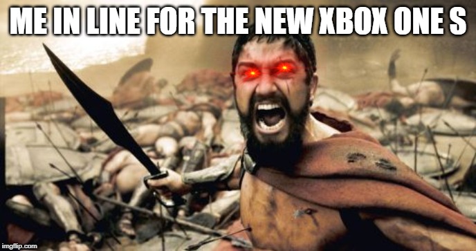 Sparta Leonidas Meme | ME IN LINE FOR THE NEW XBOX ONE S | image tagged in memes,sparta leonidas | made w/ Imgflip meme maker
