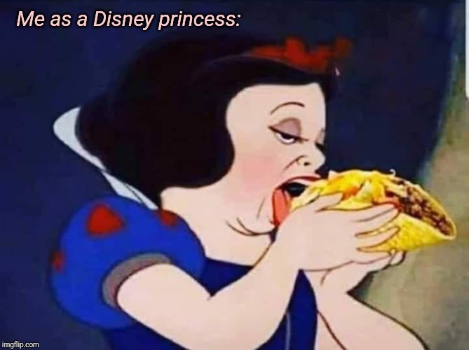 It's Tuesday in the Magic Kingdom | Me as a Disney princess: | image tagged in disney,princess,tacos | made w/ Imgflip meme maker