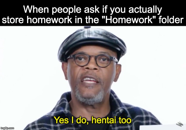 Homework folder | When people ask if you actually store homework in the "Homework" folder; Yes I do, hentai too | image tagged in yes i do | made w/ Imgflip meme maker