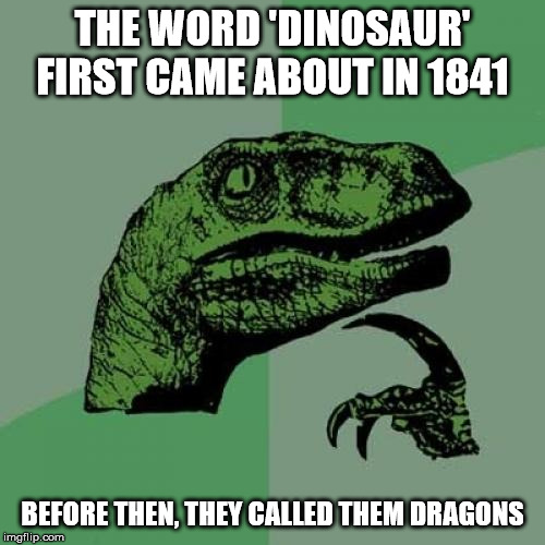 think about it.. | THE WORD 'DINOSAUR' FIRST CAME ABOUT IN 1841; BEFORE THEN, THEY CALLED THEM DRAGONS | image tagged in memes,philosoraptor,dinosaur | made w/ Imgflip meme maker