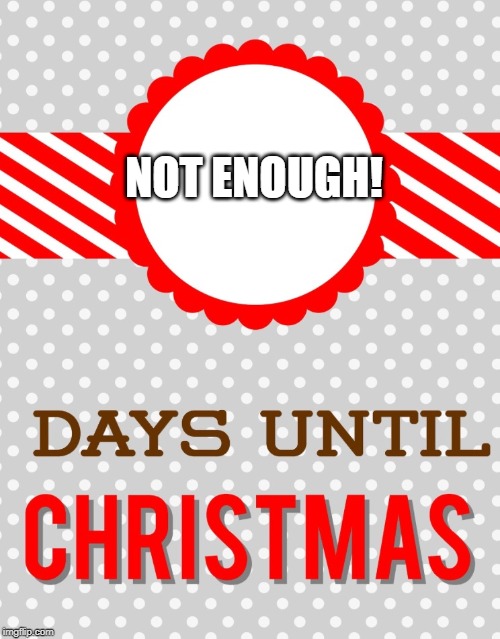 Shopping Days Until Christmas | NOT ENOUGH! | image tagged in shopping days until christmas | made w/ Imgflip meme maker