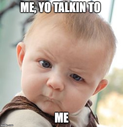 Skeptical Baby | ME, YO TALKIN TO; ME | image tagged in memes,skeptical baby | made w/ Imgflip meme maker