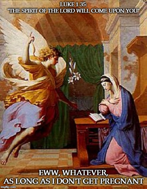 LUKE 1-35:
"THE SPIRIT OF THE LORD WILL COME UPON YOU"; EWW, WHATEVER,
AS LONG AS I DON'T GET PREGNANT | image tagged in xmas anunciation | made w/ Imgflip meme maker