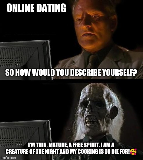 I'll Just Wait Here Meme | ONLINE DATING; SO HOW WOULD YOU DESCRIBE YOURSELF? I'M THIN, MATURE, A FREE SPIRIT. I AM A CREATURE OF THE NIGHT AND MY COOKING IS TO DIE FOR!🥰 | image tagged in memes,ill just wait here | made w/ Imgflip meme maker