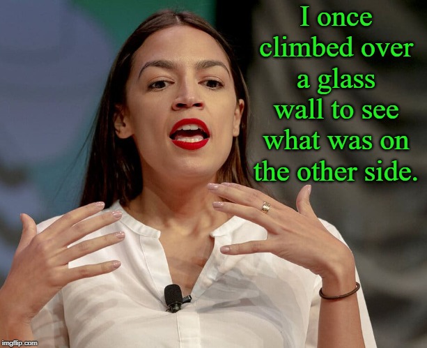 Alexandria Ocasio-Cortez | I once climbed over a glass wall to see what was on the other side. | image tagged in alexandria ocasio-cortez,aoc,memes | made w/ Imgflip meme maker