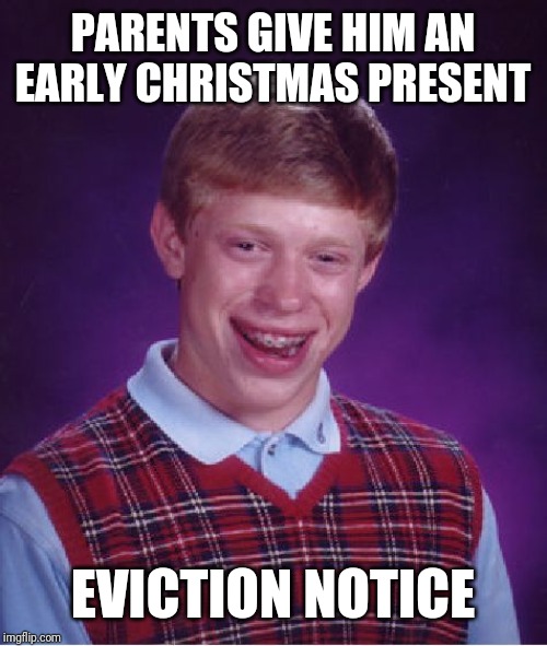 Bad Luck Brian | PARENTS GIVE HIM AN EARLY CHRISTMAS PRESENT; EVICTION NOTICE | image tagged in memes,bad luck brian | made w/ Imgflip meme maker