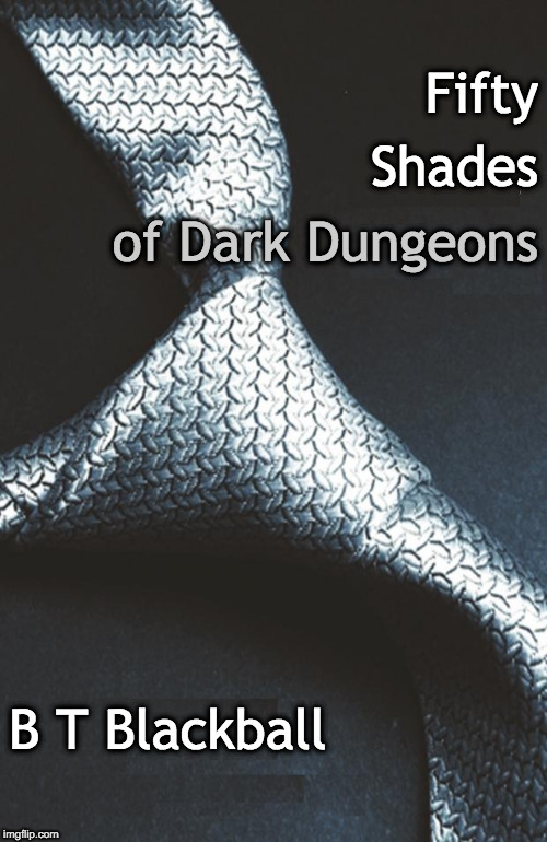 Fifty Shades of Dark Dungeons | Fifty; Shades; of Dark Dungeons; B T Blackball | image tagged in 50 shades of grey book cover no text,fifty shades of grey,dark dungeons | made w/ Imgflip meme maker