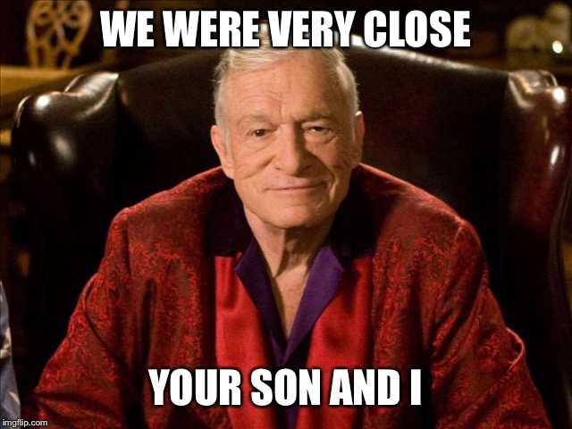 Hugh Hefner | WE WERE VERY CLOSE YOUR SON AND I | image tagged in hugh hefner | made w/ Imgflip meme maker