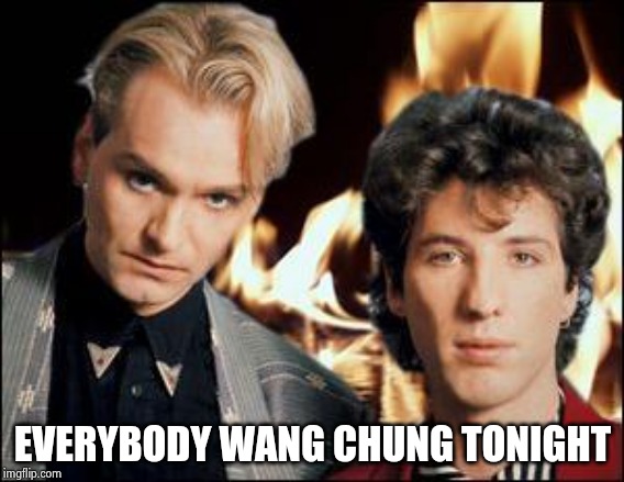 Wang Chung | EVERYBODY WANG CHUNG TONIGHT | image tagged in wang chung | made w/ Imgflip meme maker