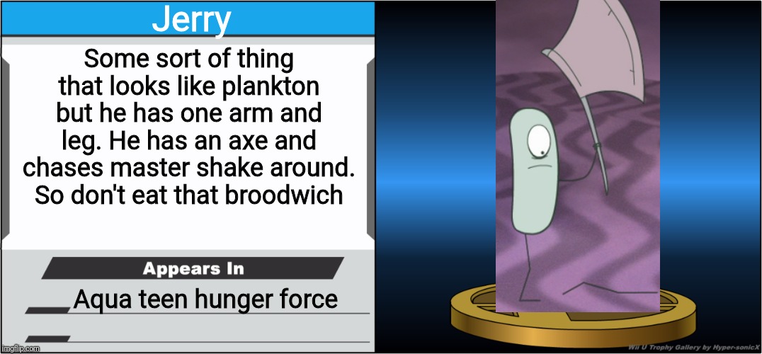 Smash Bros Trophy | Jerry; Some sort of thing that looks like plankton but he has one arm and leg. He has an axe and chases master shake around. So don't eat that broodwich; Aqua teen hunger force | image tagged in smash bros trophy,athf,smash bros,memes | made w/ Imgflip meme maker