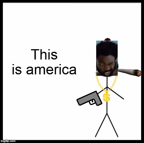 Be Like Bill Meme | This is america | image tagged in memes,be like bill | made w/ Imgflip meme maker