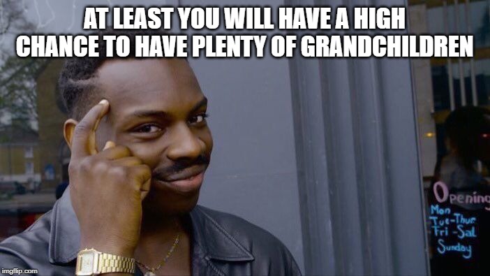 Roll Safe Think About It Meme | AT LEAST YOU WILL HAVE A HIGH CHANCE TO HAVE PLENTY OF GRANDCHILDREN | image tagged in memes,roll safe think about it | made w/ Imgflip meme maker