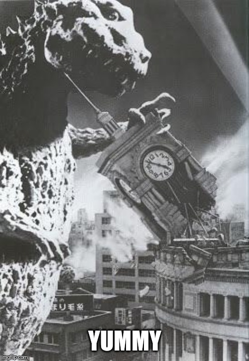 Godzilla destroys a Clock Tower | YUMMY | image tagged in godzilla destroys a clock tower | made w/ Imgflip meme maker