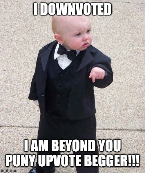 Baby Godfather Meme | I DOWNVOTED I AM BEYOND YOU PUNY UPVOTE BEGGER!!! | image tagged in memes,baby godfather | made w/ Imgflip meme maker