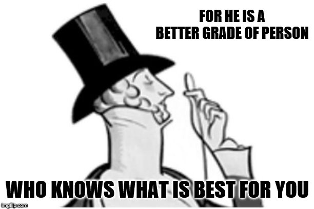 elitist | FOR HE IS A BETTER GRADE OF PERSON WHO KNOWS WHAT IS BEST FOR YOU | image tagged in elitist | made w/ Imgflip meme maker