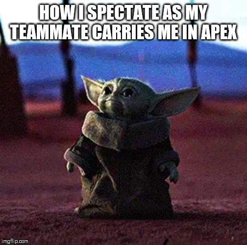Baby Yoda | HOW I SPECTATE AS MY TEAMMATE CARRIES ME IN APEX | image tagged in baby yoda | made w/ Imgflip meme maker