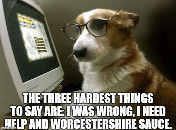 Smart Dog |  THE THREE HARDEST THINGS TO SAY ARE: I WAS WRONG, I NEED HELP AND WORCESTERSHIRE SAUCE. | image tagged in smart dog | made w/ Imgflip meme maker