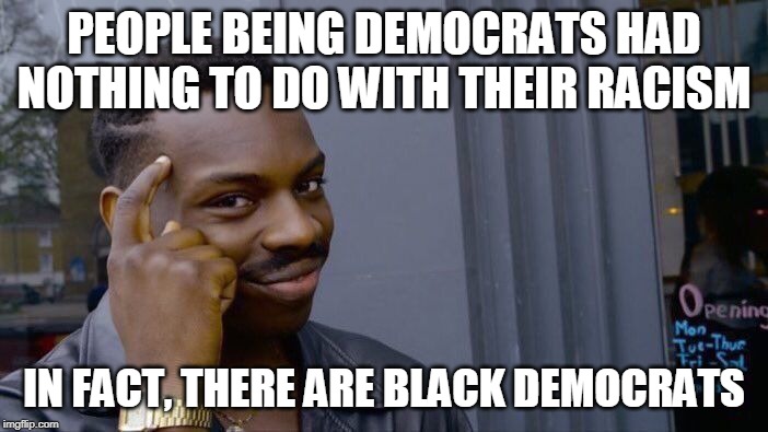 The inconvenient truth about racism 2 | PEOPLE BEING DEMOCRATS HAD NOTHING TO DO WITH THEIR RACISM; IN FACT, THERE ARE BLACK DEMOCRATS | image tagged in memes,roll safe think about it,democrat,democrats,racism,white supremacy | made w/ Imgflip meme maker