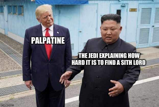 Trump looking at Kim | PALPATINE; THE JEDI EXPLAINING HOW HARD IT IS TO FIND A SITH LORD | image tagged in trump looking at kim | made w/ Imgflip meme maker