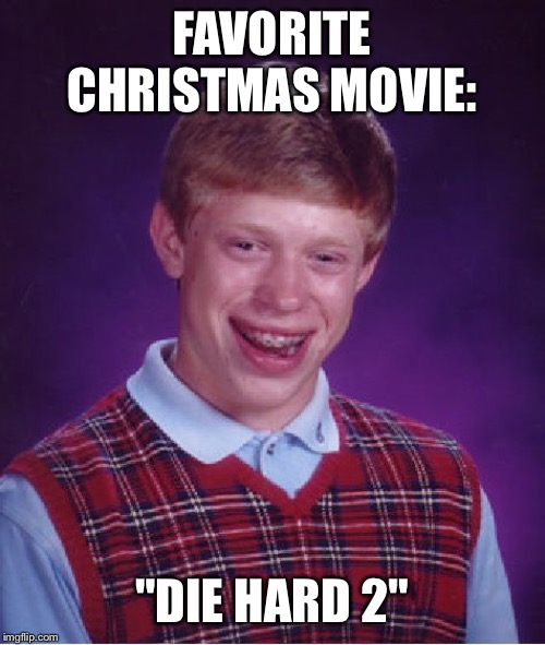 Bad Luck Brian Meme | FAVORITE CHRISTMAS MOVIE:; "DIE HARD 2" | image tagged in memes,bad luck brian | made w/ Imgflip meme maker