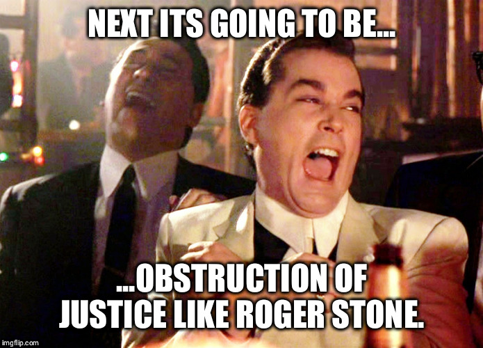 Good Fellas Hilarious Meme | NEXT ITS GOING TO BE... ...OBSTRUCTION OF JUSTICE LIKE ROGER STONE. | image tagged in memes,good fellas hilarious | made w/ Imgflip meme maker