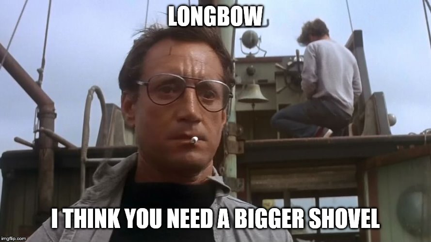 Going to need a bigger boat | LONGBOW; I THINK YOU NEED A BIGGER SHOVEL | image tagged in going to need a bigger boat | made w/ Imgflip meme maker