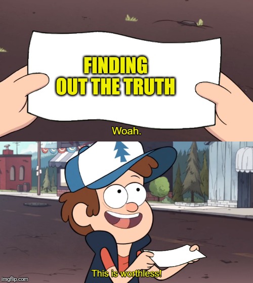 This is Worthless | FINDING OUT THE TRUTH | image tagged in this is worthless | made w/ Imgflip meme maker