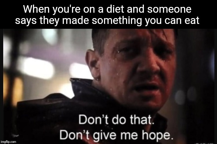 Hawkeye ''don't give me hope'' | When you're on a diet and someone says they made something you can eat | image tagged in hawkeye ''don't give me hope'' | made w/ Imgflip meme maker