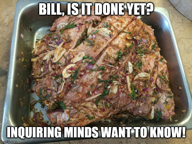 BILL, IS IT DONE YET? INQUIRING MINDS WANT TO KNOW! | made w/ Imgflip meme maker
