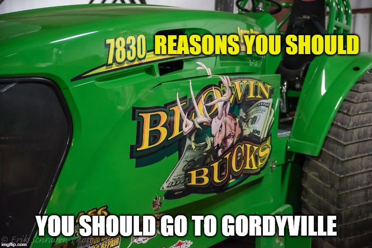 Gordyville | REASONS YOU SHOULD; YOU SHOULD GO TO GORDYVILLE | image tagged in tractor,meme | made w/ Imgflip meme maker