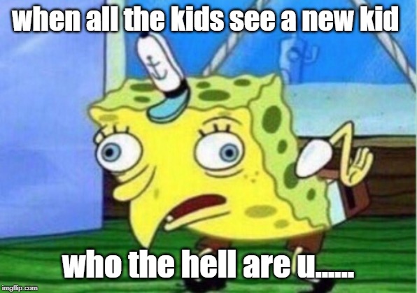 Mocking Spongebob Meme | when all the kids see a new kid; who the hell are u...... | image tagged in memes,mocking spongebob | made w/ Imgflip meme maker