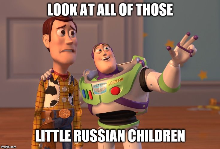 X, X Everywhere Meme | LOOK AT ALL OF THOSE; LITTLE RUSSIAN CHILDREN | image tagged in memes,x x everywhere | made w/ Imgflip meme maker