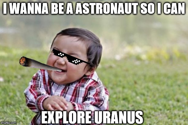 Evil Toddler | I WANNA BE A ASTRONAUT SO I CAN; EXPLORE URANUS | image tagged in memes,evil toddler | made w/ Imgflip meme maker