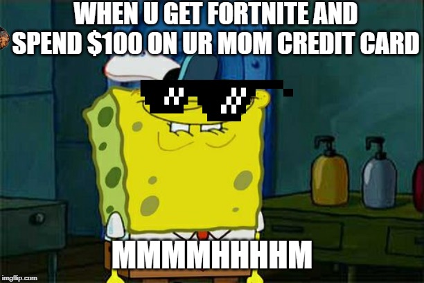 Don't You Squidward | WHEN U GET FORTNITE AND SPEND $100 ON UR MOM CREDIT CARD; MMMMHHHHM | image tagged in memes,dont you squidward | made w/ Imgflip meme maker