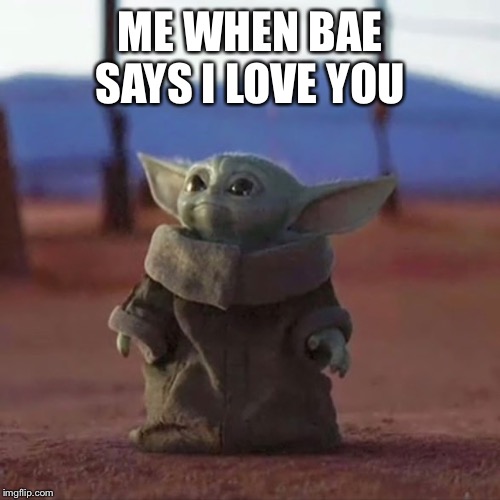 Baby Yoda | ME WHEN BAE SAYS I LOVE YOU | image tagged in baby yoda | made w/ Imgflip meme maker