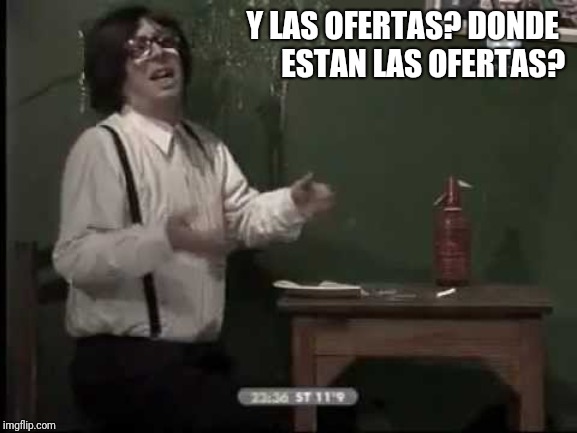Capusotto Pizzería Los Hijos de Puta | Y LAS OFERTAS? DONDE 
ESTAN LAS OFERTAS? | image tagged in capusotto pizzera los hijos de puta | made w/ Imgflip meme maker