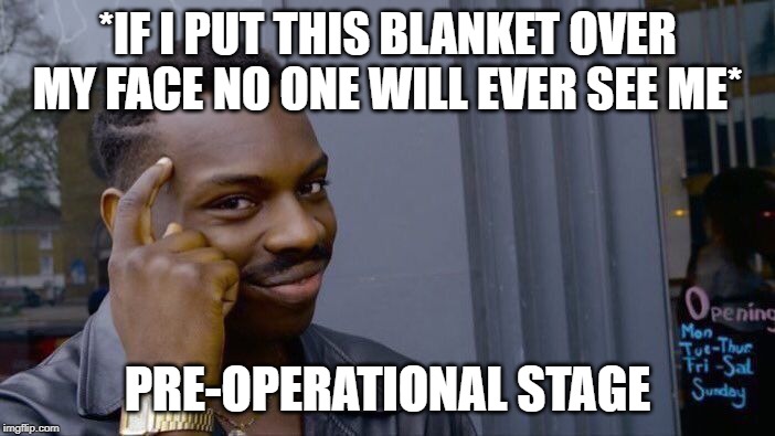 Roll Safe Think About It Meme | *IF I PUT THIS BLANKET OVER MY FACE NO ONE WILL EVER SEE ME*; PRE-OPERATIONAL STAGE | image tagged in memes,roll safe think about it | made w/ Imgflip meme maker