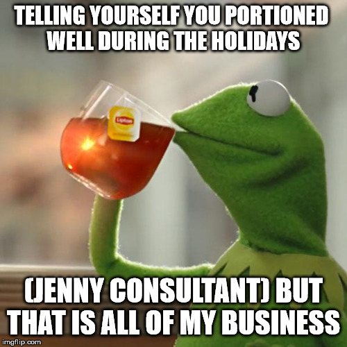 But That's None Of My Business Meme | TELLING YOURSELF YOU PORTIONED 
WELL DURING THE HOLIDAYS; (JENNY CONSULTANT) BUT THAT IS ALL OF MY BUSINESS | image tagged in memes,but thats none of my business,kermit the frog | made w/ Imgflip meme maker